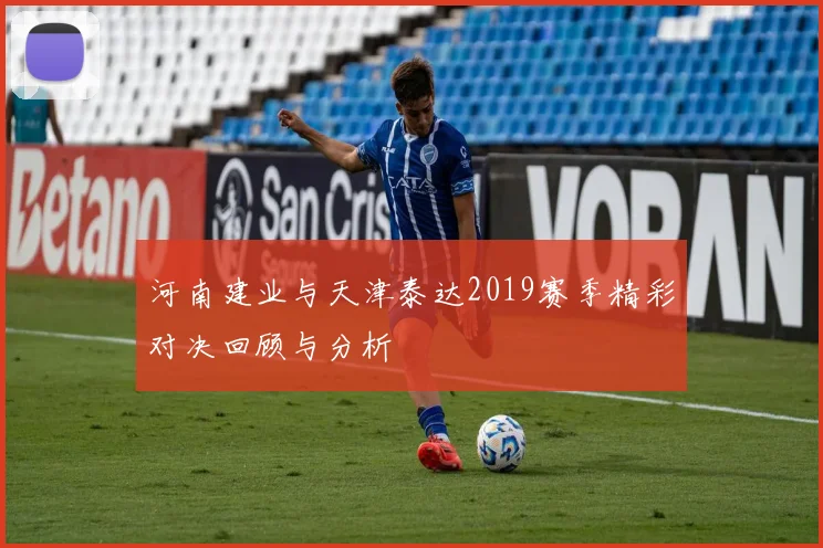 河南建业与天津泰达2019赛季精彩对决回顾与分析