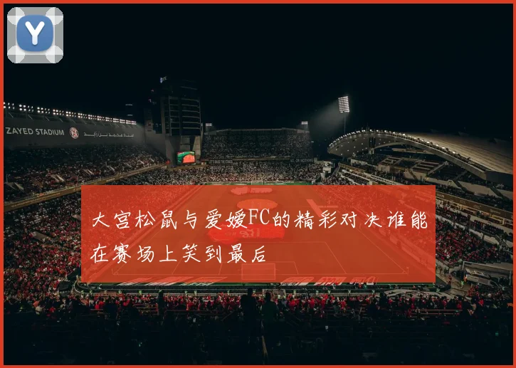 大宫松鼠与爱嫒FC的精彩对决谁能在赛场上笑到最后