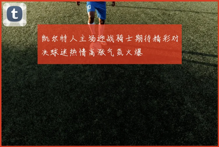 凯尔特人主场迎战骑士期待精彩对决球迷热情高涨气氛火爆