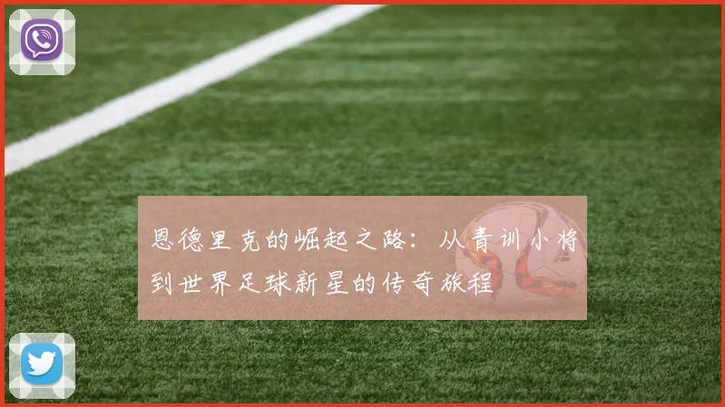 恩德里克的崛起之路：从青训小将到世界足球新星的传奇旅程